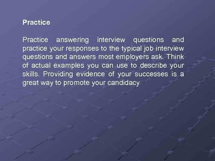Practice answering interview questions and practice your responses to the typical job interview questions