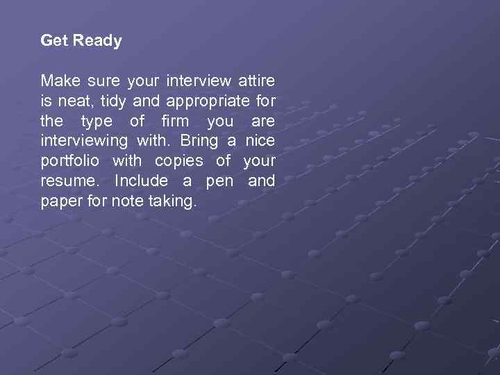 Get Ready Make sure your interview attire is neat, tidy and appropriate for the