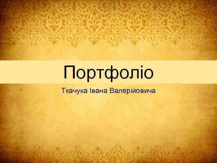 Портфоліо Ткачука Івана Валерійовича 