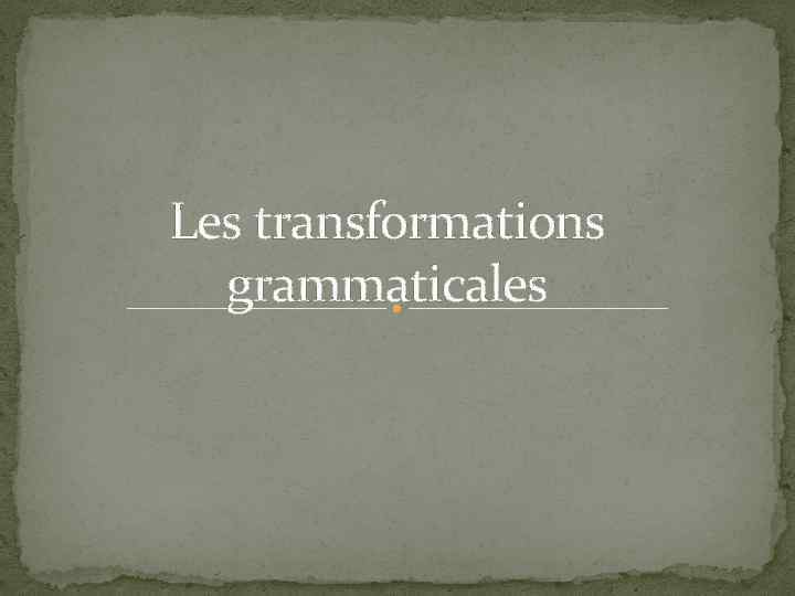 Les transformations grammaticales 