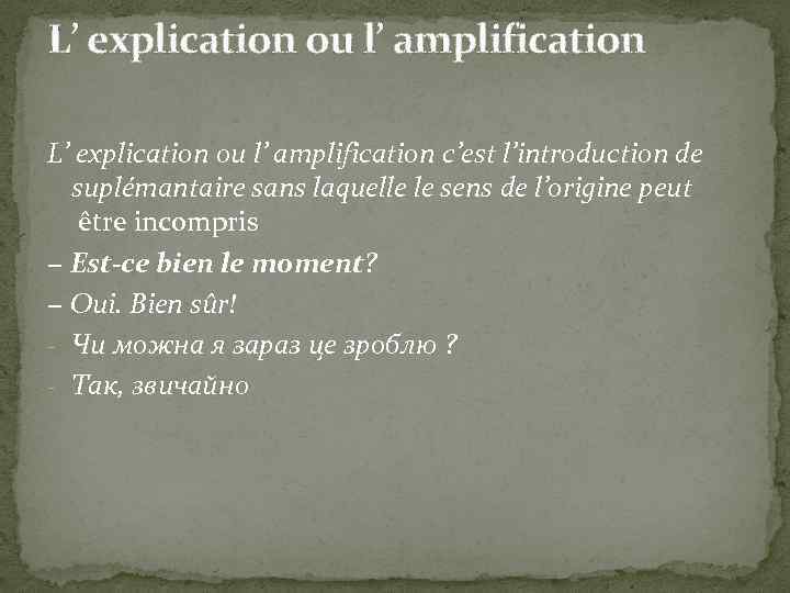 L’ explication ou l’ amplification c’est l’introduction de suplémantaire sans laquelle le sens de