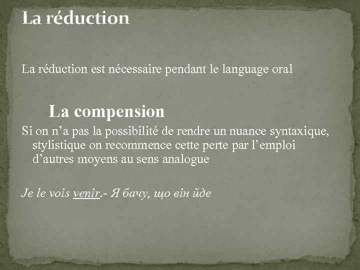 La réduction est nécessaire pendant le language oral La compension Si on n’a pas