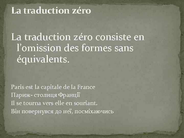 La traduction zéro consiste en l’omission des formes sans équivalents. Paris est la capitale