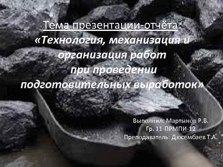 Тема презентации-отчёта: «Технология, механизация и организация работ при проведении подготовительных выработок» Выполнил: Мартынов Р.