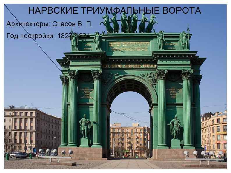 НАРВСКИЕ ТРИУМФАЛЬНЫЕ ВОРОТА Архитекторы: Стасов В. П. Год постройки: 1827 -1834 