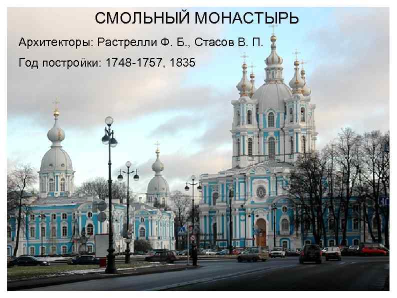 СМОЛЬНЫЙ МОНАСТЫРЬ Архитекторы: Растрелли Ф. Б. , Стасов В. П. Год постройки: 1748 -1757,