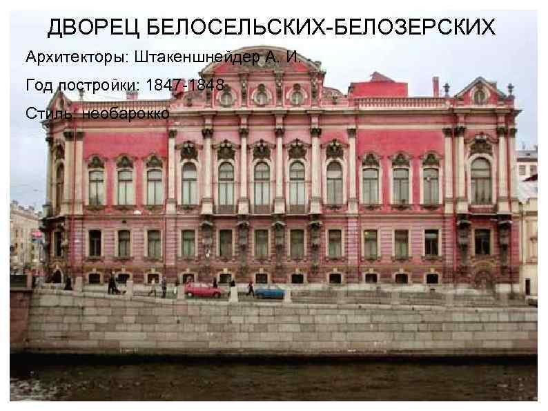 ДВОРЕЦ БЕЛОСЕЛЬСКИХ-БЕЛОЗЕРСКИХ Архитекторы: Штакеншнейдер А. И. Год постройки: 1847 -1848 Стиль: необарокко 