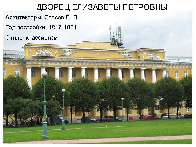 ДВОРЕЦ ЕЛИЗАВЕТЫ ПЕТРОВНЫ Архитекторы: Стасов В. П. Год постройки: 1817 -1821 Стиль: классицизм 
