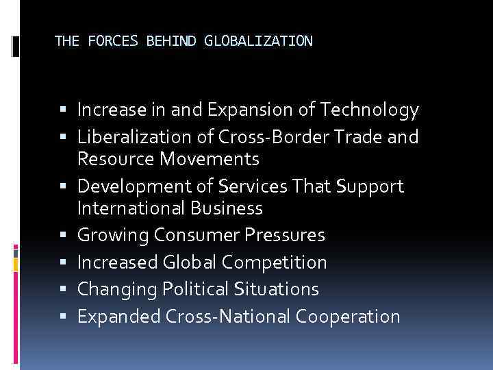 THE FORCES BEHIND GLOBALIZATION Increase in and Expansion of Technology Liberalization of Cross-Border Trade