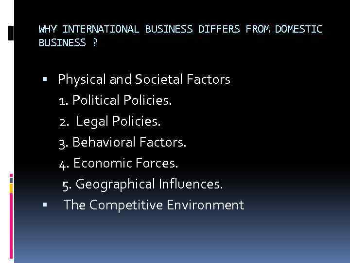 WHY INTERNATIONAL BUSINESS DIFFERS FROM DOMESTIC BUSINESS ? Physical and Societal Factors 1. Political