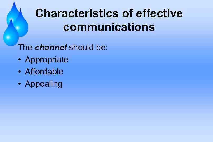 Characteristics of effective communications The channel should be: • Appropriate • Affordable • Appealing