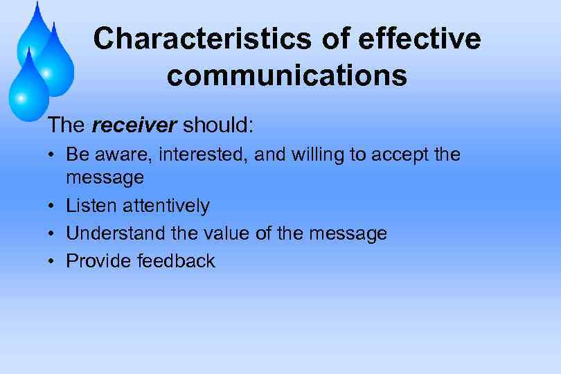 Characteristics of effective communications The receiver should: • Be aware, interested, and willing to