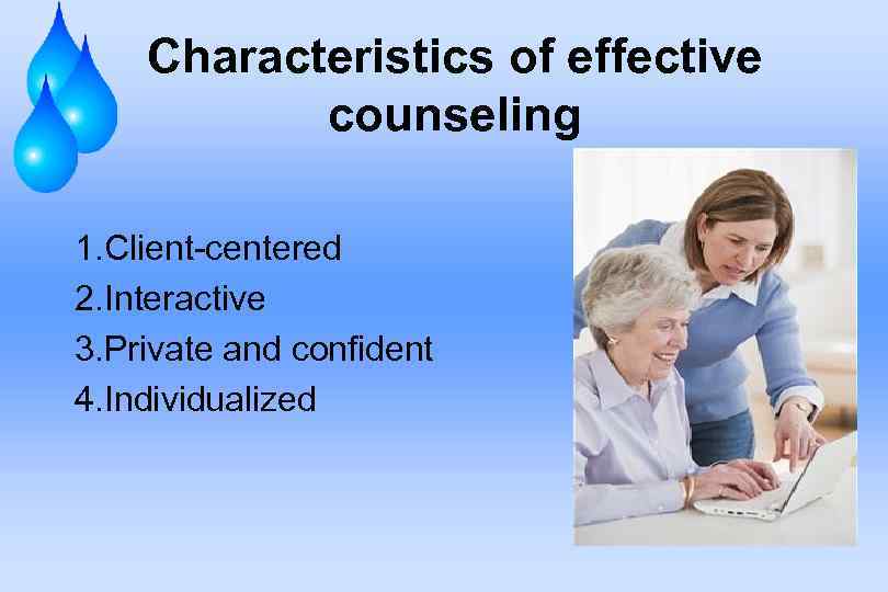 Characteristics of effective counseling 1. Client-centered 2. Interactive 3. Private and confident 4. Individualized