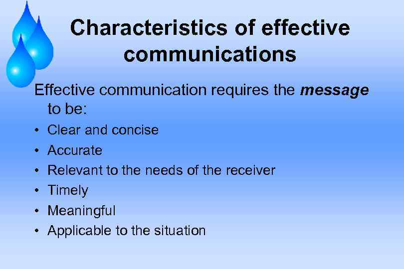 Characteristics of effective communications Effective communication requires the message to be: • • •