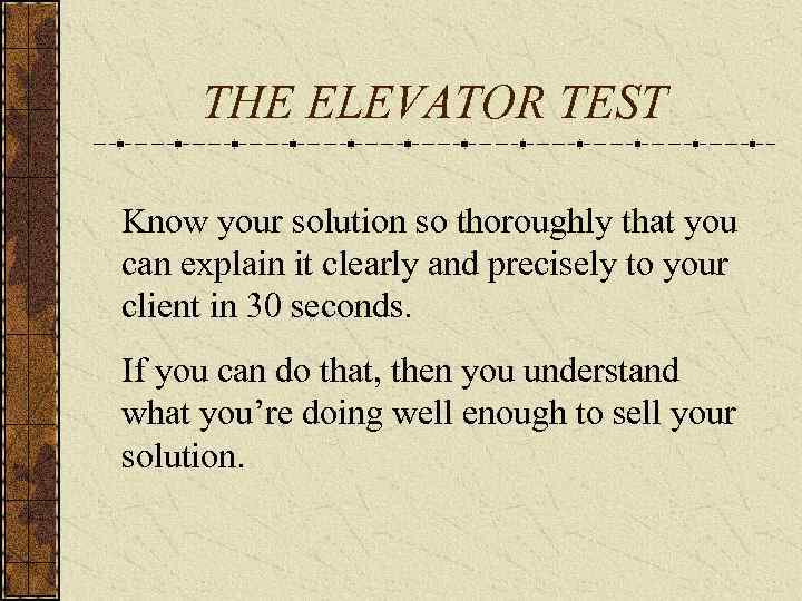 THE ELEVATOR TEST Know your solution so thoroughly that you can explain it clearly