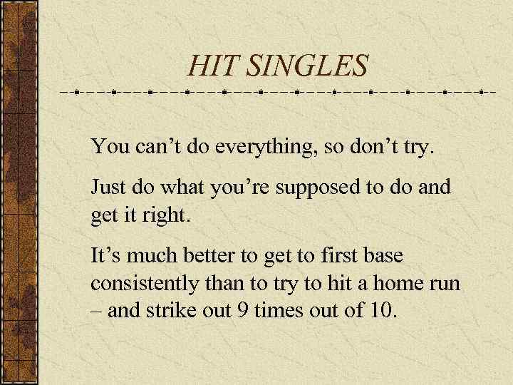 HIT SINGLES You can’t do everything, so don’t try. Just do what you’re supposed