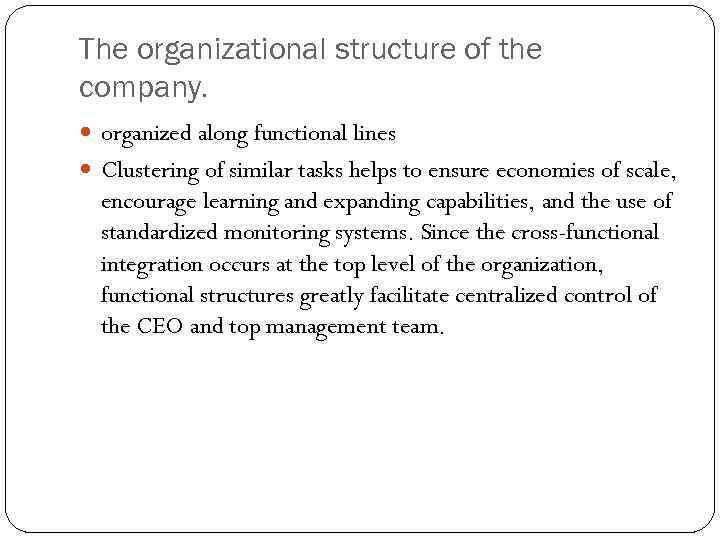 The organizational structure of the company. organized along functional lines Clustering of similar tasks