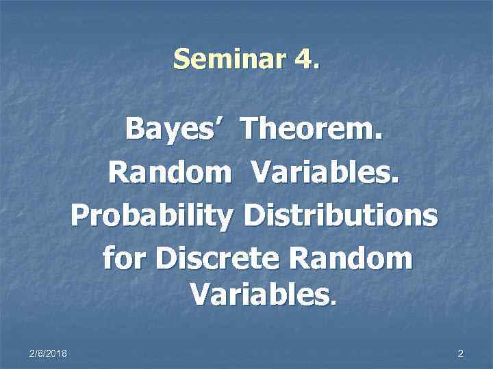 Seminar 4. Bayes’ Theorem. Random Variables. Probability Distributions for Discrete Random Variables. 2/8/2018 2