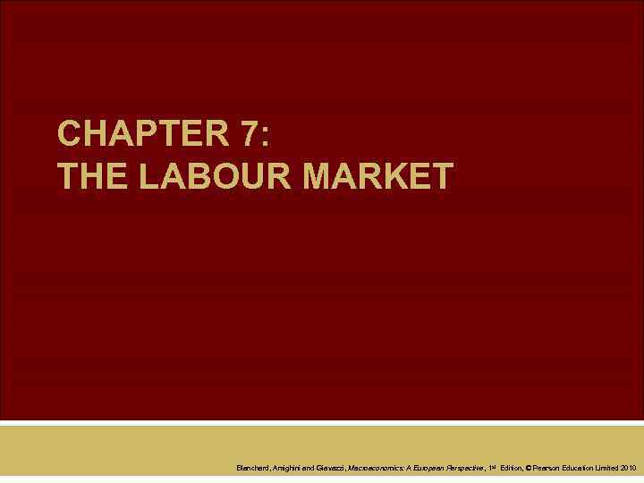 CHAPTER 7: THE LABOUR MARKET Blanchard, Amighini and Giavazzi, Macroeconomics: A European Perspective ,