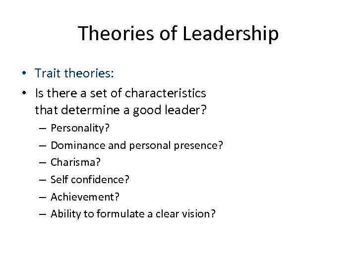 Theories of Leadership • Trait theories: • Is there a set of characteristics that