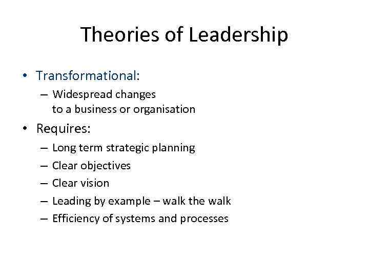 Theories of Leadership • Transformational: – Widespread changes to a business or organisation •