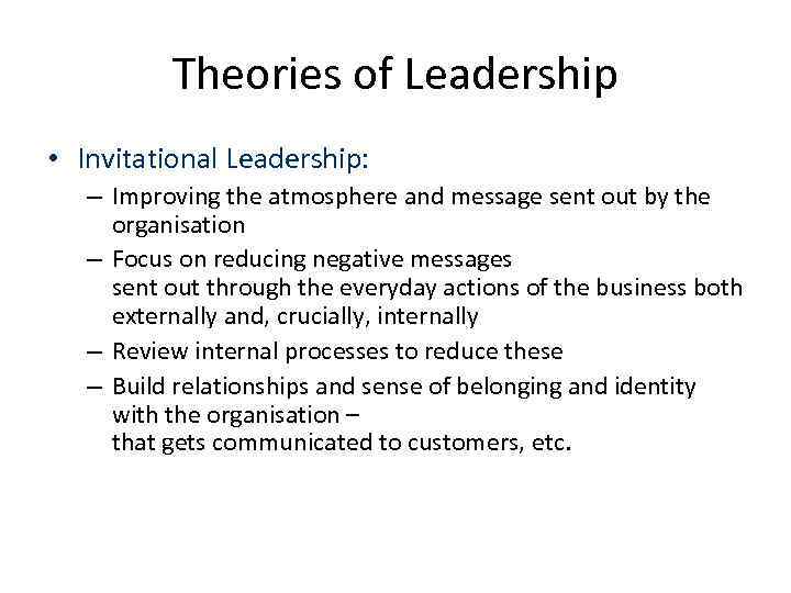 Theories of Leadership • Invitational Leadership: – Improving the atmosphere and message sent out