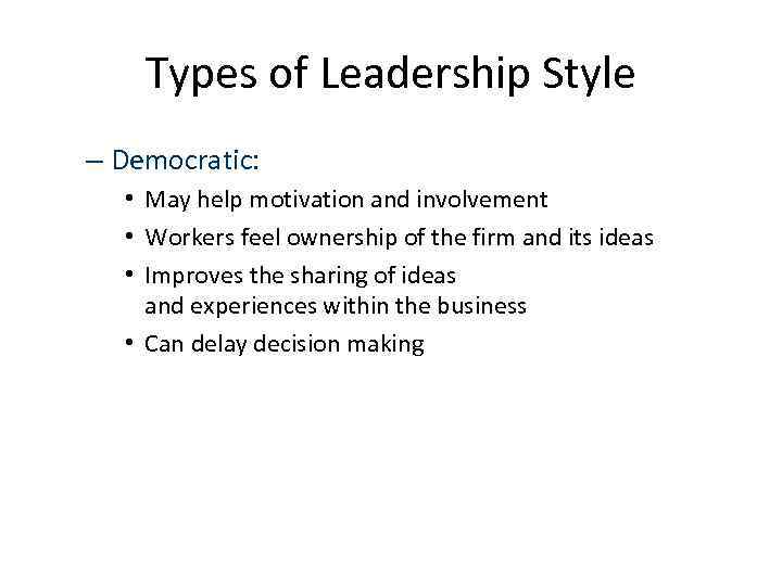 Types of Leadership Style – Democratic: • May help motivation and involvement • Workers