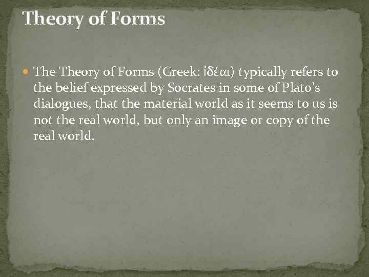 Theory of Forms (Greek: ἰδέαι) typically refers to the belief expressed by Socrates in