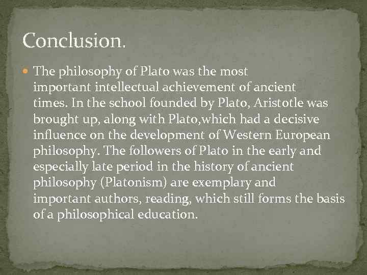 Conclusion. The philosophy of Plato was the most important intellectual achievement of ancient times.