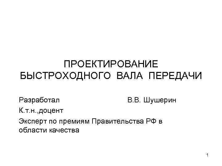 ПРОЕКТИРОВАНИЕ БЫСТРОХОДНОГО ВАЛА ПЕРЕДАЧИ Разработал В. В. Шушерин К. т. н. , доцент Эксперт