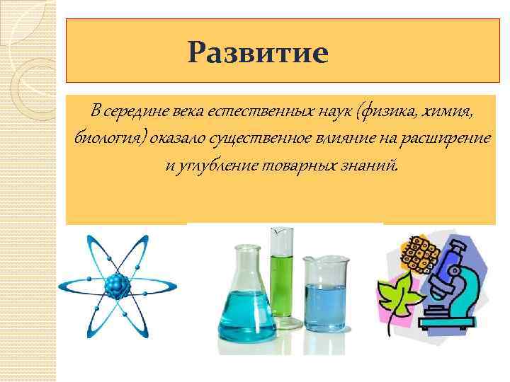 Развитие В середине века естественных наук (физика, химия, биология) оказало существенное влияние на расширение