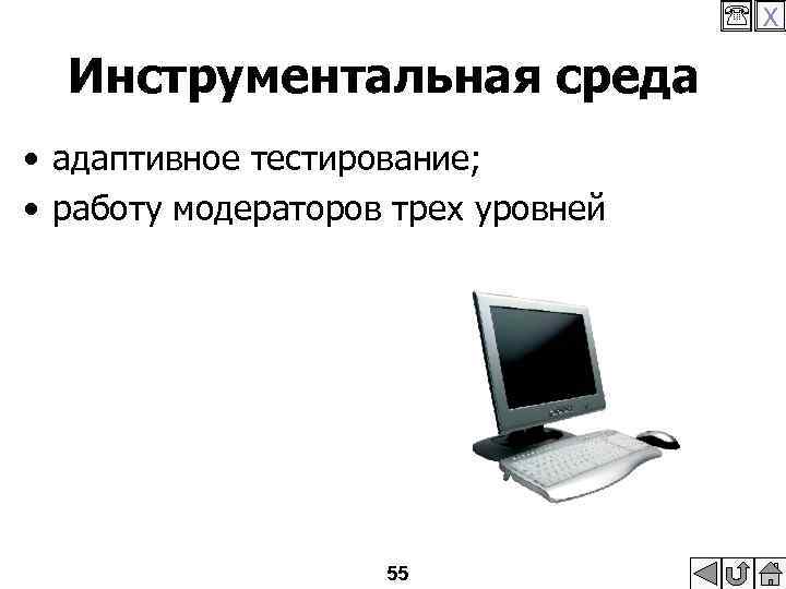  X Инструментальная среда • адаптивное тестирование; • работу модераторов трех уровней 55 