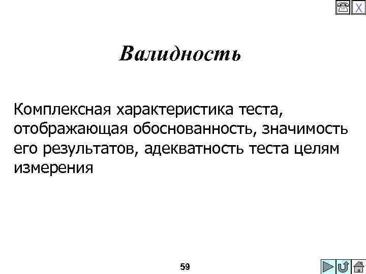  X Валидность Комплексная характеристика теста, отображающая обоснованность, значимость его результатов, адекватность теста целям