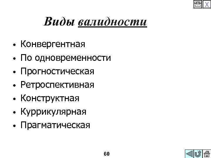  X Виды валидности • • Конвергентная По одновременности Прогностическая Ретроспективная Конструктная Куррикулярная Прагматическая