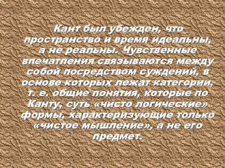 Кант был убежден, что пространство и время идеальны, а не реальны. Чувственные впечатления связываются