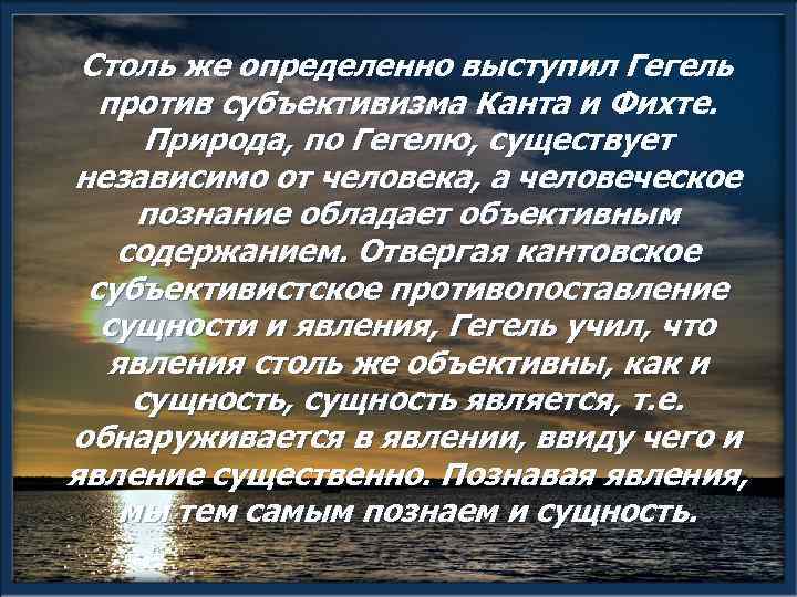 Столь же определенно выступил Гегель против субъективизма Канта и Фихте. Природа, по Гегелю, существует