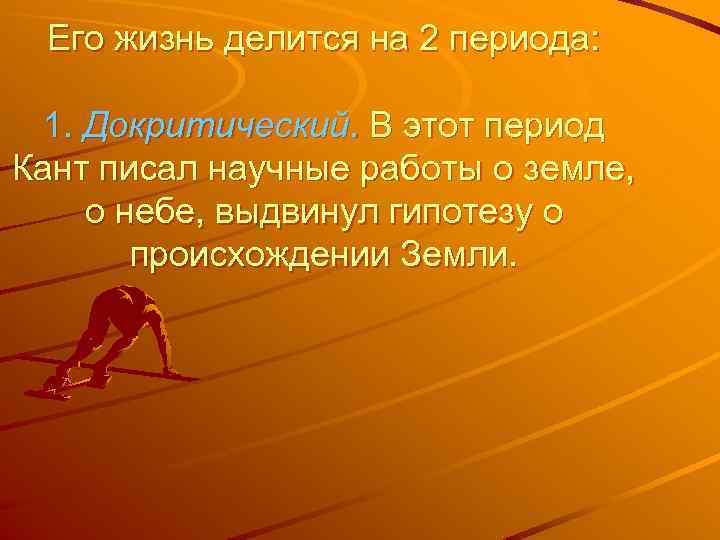 Его жизнь делится на 2 периода: 1. Докритический. В этот период Кант писал научные