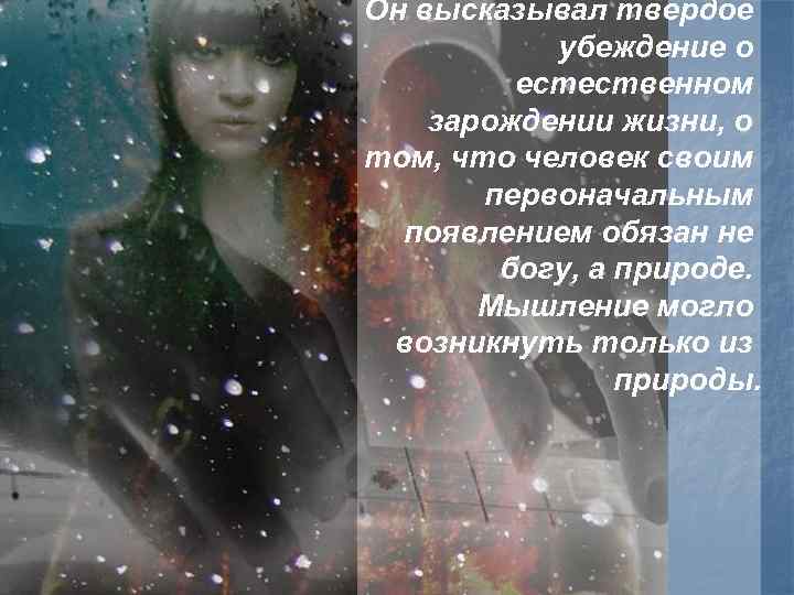 Он высказывал твердое убеждение о естественном зарождении жизни, о том, что человек своим первоначальным