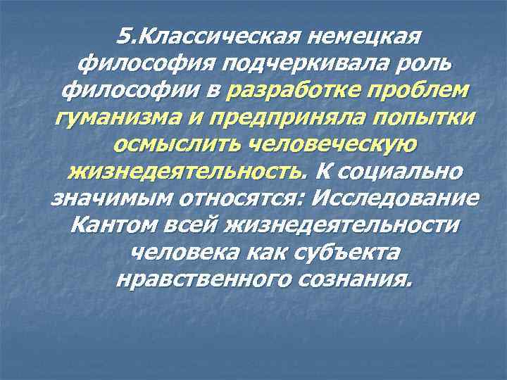 5. Классическая немецкая философия подчеркивала роль философии в разработке проблем гуманизма и предприняла попытки