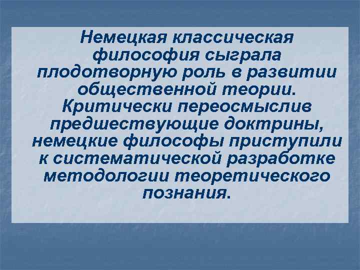  Немецкая классическая философия сыграла плодотворную роль в развитии общественной теории. Критически переосмыслив предшествующие