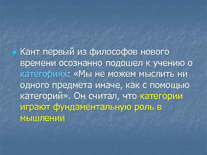 n Кант первый из философов нового времени осознанно подошел к учению о категориях: «Мы