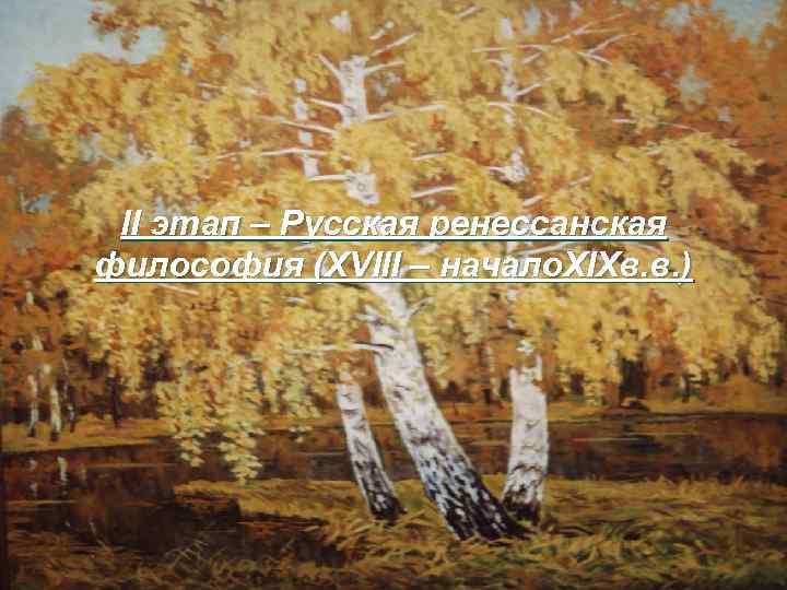 II этап – Русская ренессанская философия (XVIII – начало. XIXв. в. ) 