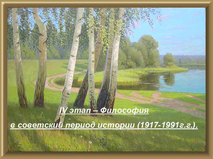 IV этап – Философия в советский период истории (1917 -1991 г. г. ). 