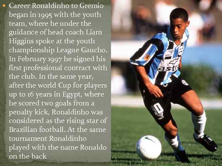  Career Ronaldinho to Gremio began in 1995 with the youth team, where he