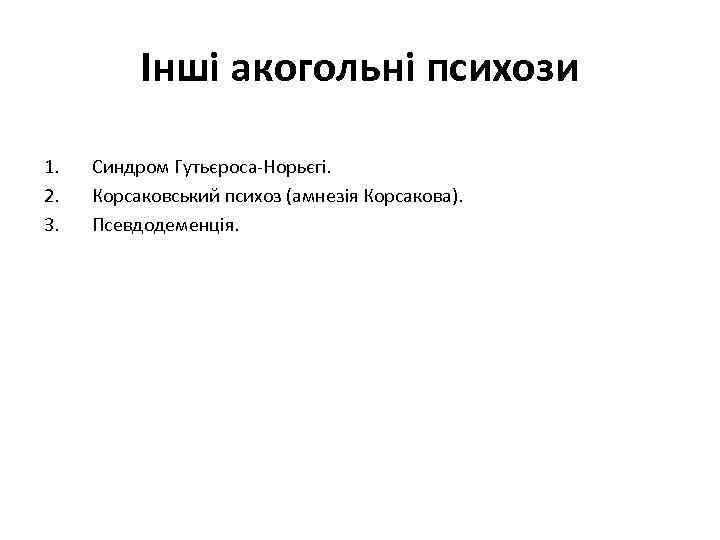 Інші акогольні психози 1. 2. 3. Синдром Гутьєроса-Норьєгі. Корсаковський психоз (амнезія Корсакова). Псевдодеменція. 