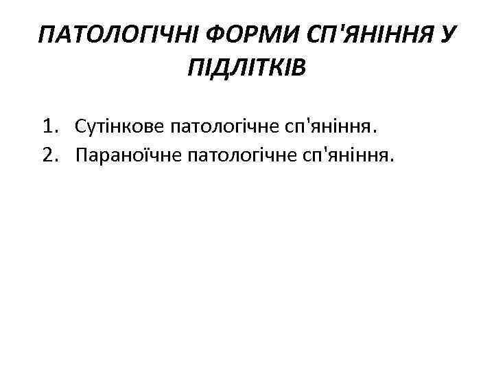 ПАТОЛОГІЧНІ ФОРМИ СП'ЯНІННЯ У ПІДЛІТКІВ 1. Сутінкове патологічне сп'яніння. 2. Параноїчне патологічне сп'яніння. 