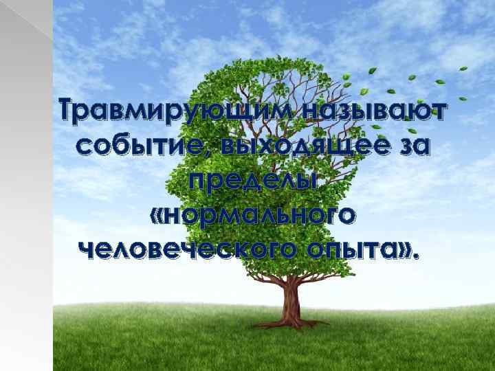 Травмирующим называют событие, выходящее за пределы «нормального человеческого опыта» . 