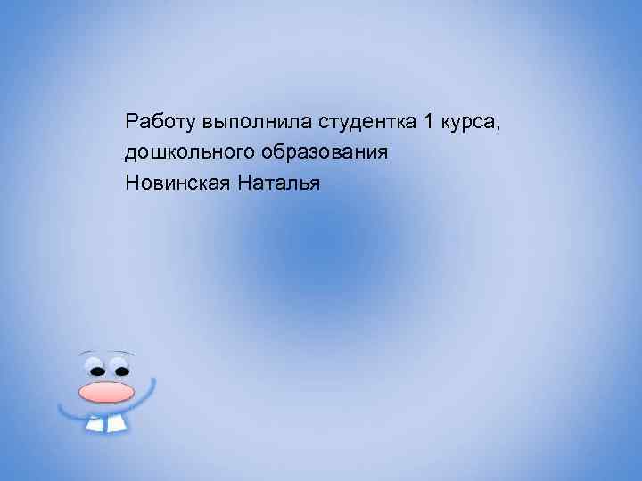 Работу выполнила студентка 1 курса, дошкольного образования Новинская Наталья 
