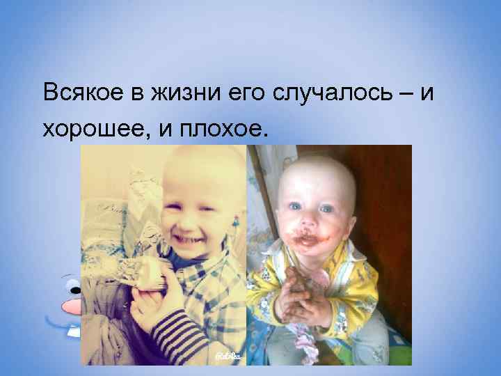 Всякое в жизни его случалось – и хорошее, и плохое. 