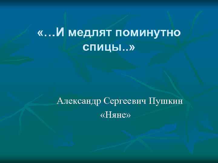  «…И медлят поминутно спицы. . » Александр Сергеевич Пушкин «Няне» 